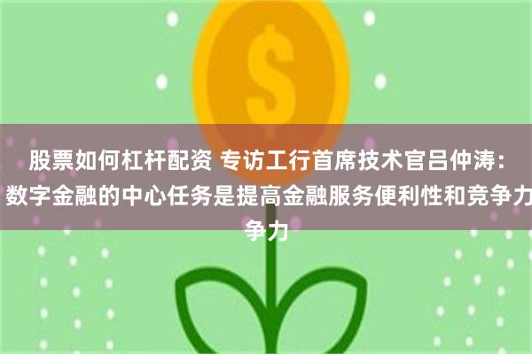 股票如何杠杆配资 专访工行首席技术官吕仲涛： 数字金融的中心任务是提高金融服务便利性和竞争力