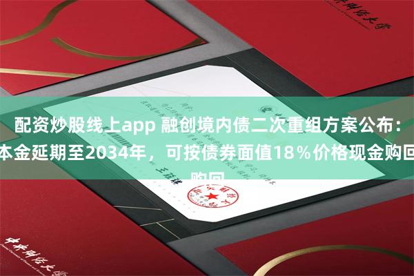 配资炒股线上app 融创境内债二次重组方案公布：本金延期至2034年，可按债券面值18％价格现金购回