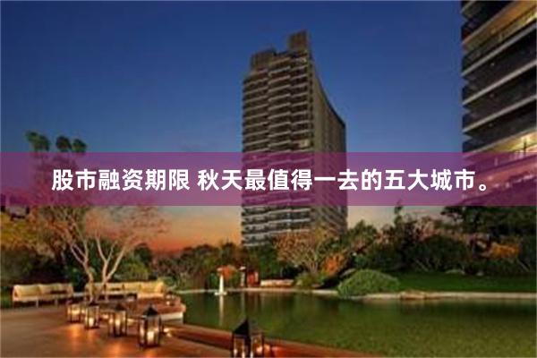 股市融资期限 秋天最值得一去的五大城市。