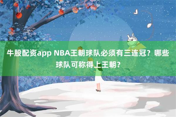 牛股配资app NBA王朝球队必须有三连冠？哪些球队可称得上王朝？