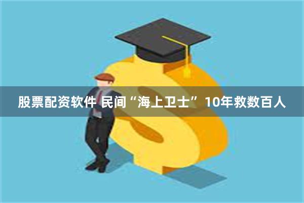 股票配资软件 民间“海上卫士” 10年救数百人