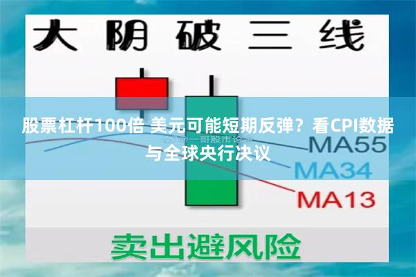 股票杠杆100倍 美元可能短期反弹？看CPI数据与全球央行决议