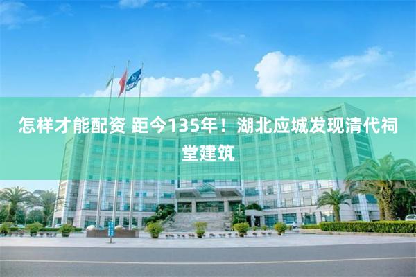 怎样才能配资 距今135年！湖北应城发现清代祠堂建筑