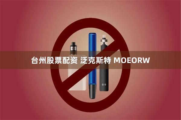 台州股票配资 泛克斯特 MOEORW
