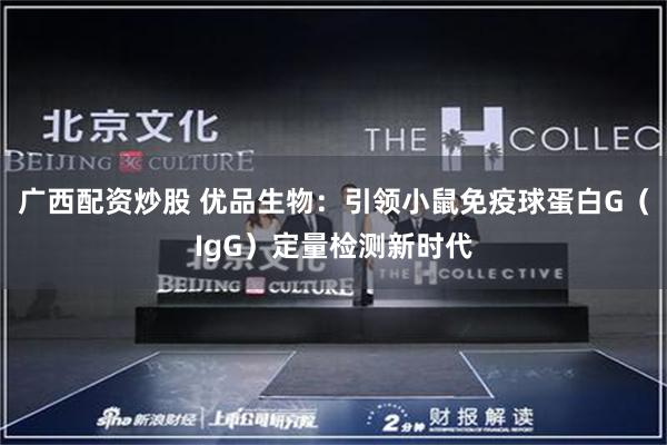 广西配资炒股 优品生物：引领小鼠免疫球蛋白G（IgG）定量检测新时代