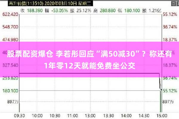 股票配资爆仓 李若彤回应“满50减30”？称还有1年零12天就能免费坐公交
