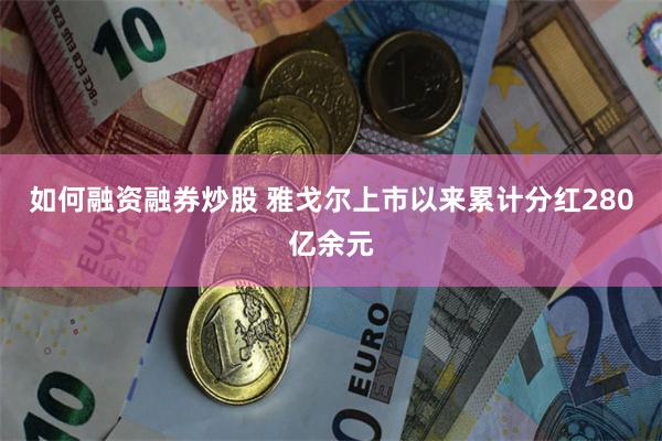 如何融资融券炒股 雅戈尔上市以来累计分红280亿余元