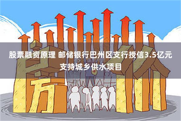 股票融资原理 邮储银行巴州区支行授信3.5亿元支持城乡供水项目