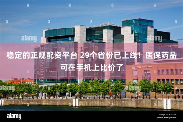稳定的正规配资平台 29个省份已上线！医保药品可在手机上比价了