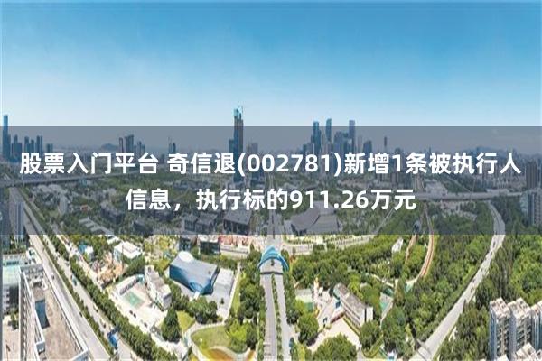 股票入门平台 奇信退(002781)新增1条被执行人信息，执行标的911.26万元