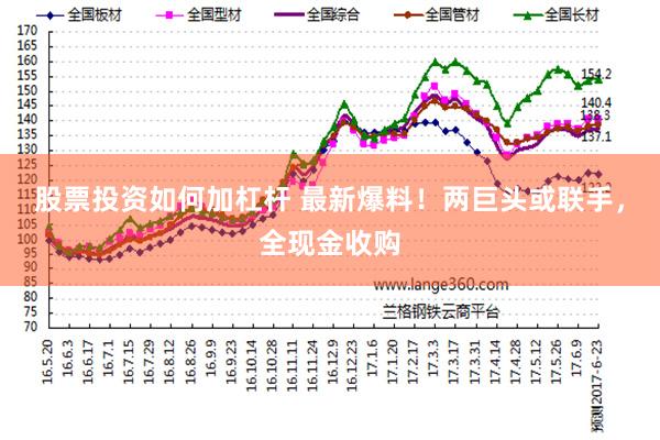 股票投资如何加杠杆 最新爆料！两巨头或联手，全现金收购