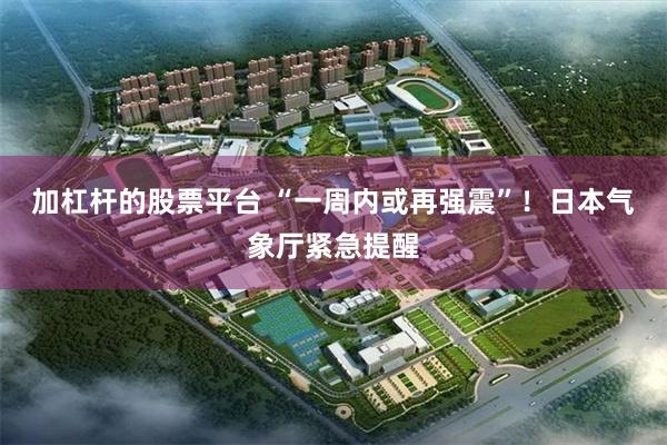 加杠杆的股票平台 “一周内或再强震”！日本气象厅紧急提醒
