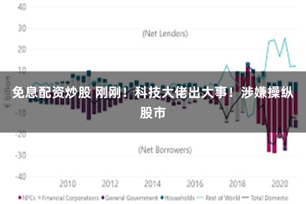免息配资炒股 刚刚！科技大佬出大事！涉嫌操纵股市