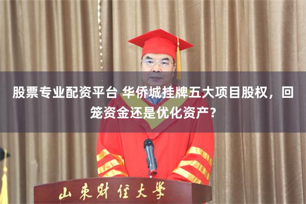 股票专业配资平台 华侨城挂牌五大项目股权，回笼资金还是优化资产？