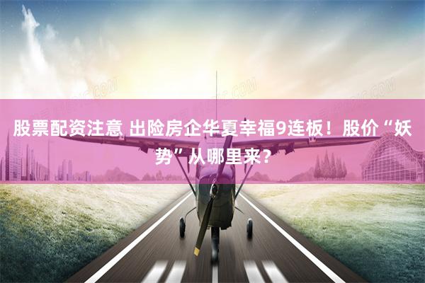 股票配资注意 出险房企华夏幸福9连板！股价“妖势”从哪里来？