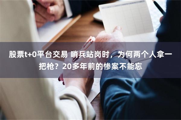 股票t+0平台交易 哨兵站岗时，为何两个人拿一把枪？20多年前的惨案不能忘