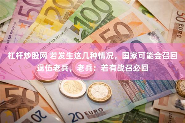 杠杆炒股网 若发生这几种情况，国家可能会召回退伍老兵，老兵：若有战召必回