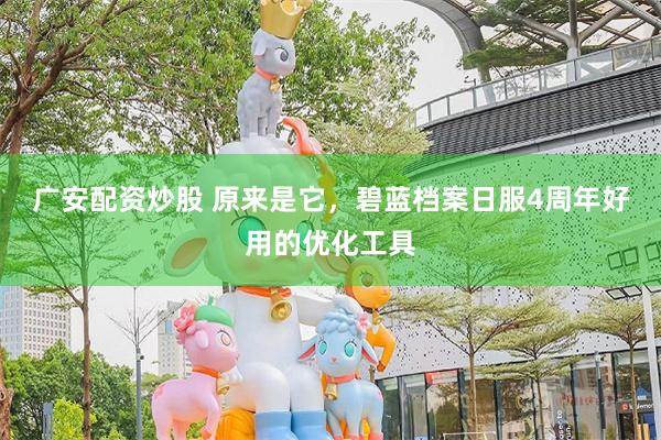 广安配资炒股 原来是它，碧蓝档案日服4周年好用的优化工具