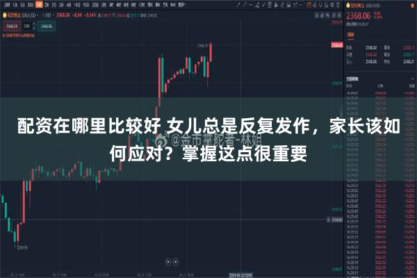 配资在哪里比较好 女儿总是反复发作，家长该如何应对？掌握这点很重要
