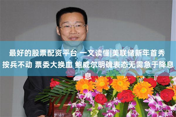 最好的股票配资平台 一文读懂|美联储新年首秀 按兵不动 票委大换血 鲍威尔明确表态无需急于降息