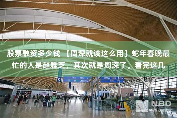股票融资多少钱 【周深就该这么用】蛇年春晚最忙的人是赵雅芝，其次就是周深了。看完这几