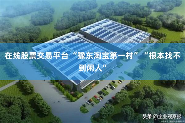 在线股票交易平台 “豫东淘宝第一村” “根本找不到闲人”