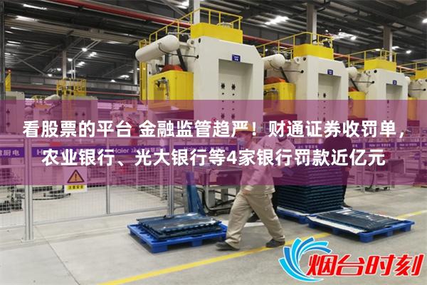 看股票的平台 金融监管趋严！财通证券收罚单，农业银行、光大银行等4家银行罚款近亿元
