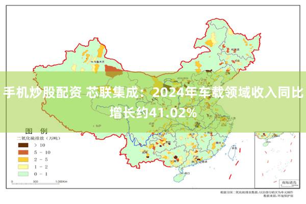 手机炒股配资 芯联集成：2024年车载领域收入同比增长约41.02%