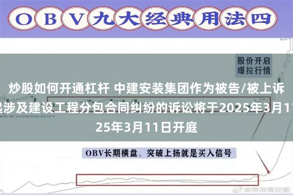 炒股如何开通杠杆 中建安装集团作为被告/被上诉人的1起涉及建设工程分包合同纠纷的诉讼将于2025年3月11日开庭