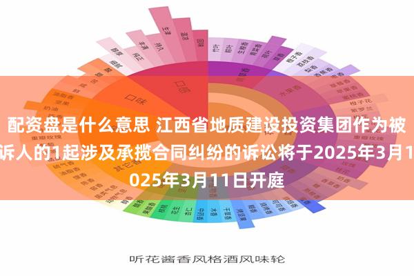 配资盘是什么意思 江西省地质建设投资集团作为被告/被上诉人的1起涉及承揽合同纠纷的诉讼将于2025年3月11日开庭