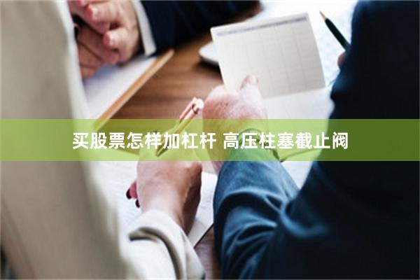 买股票怎样加杠杆 高压柱塞截止阀