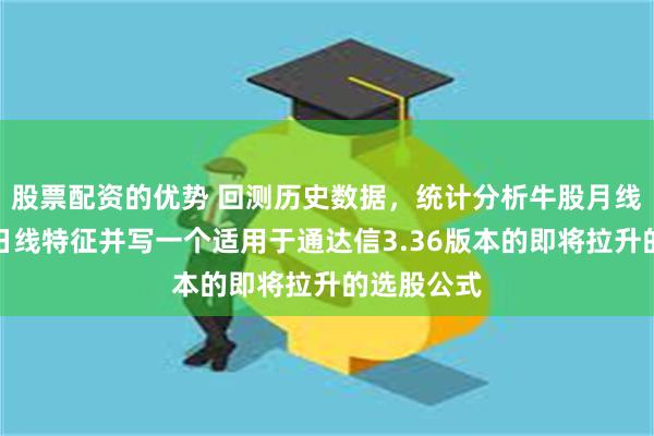 股票配资的优势 回测历史数据，统计分析牛股月线、周线、日线特征并写一个适用于通达信3.36版本的即将拉升的选股公式
