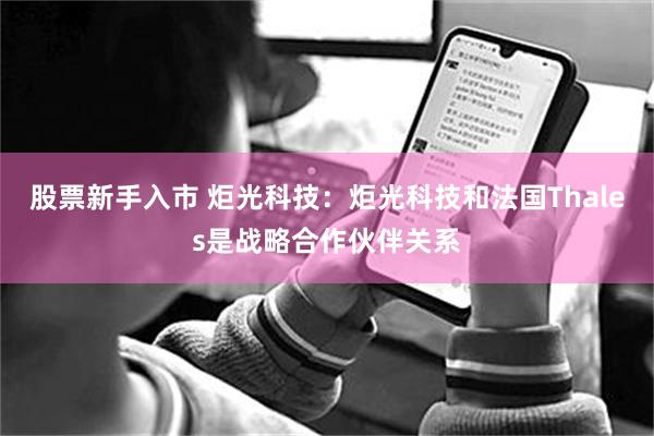 股票新手入市 炬光科技：炬光科技和法国Thales是战略合作伙伴关系