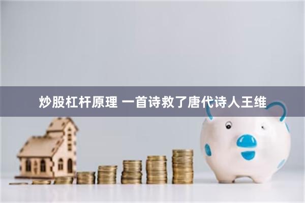 炒股杠杆原理 一首诗救了唐代诗人王维