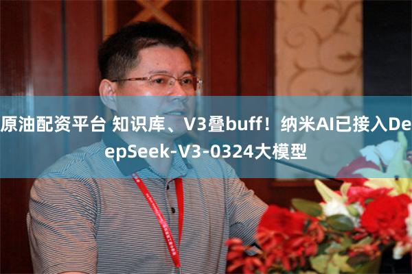 原油配资平台 知识库、V3叠buff！纳米AI已接入DeepSeek-V3-0324大模型