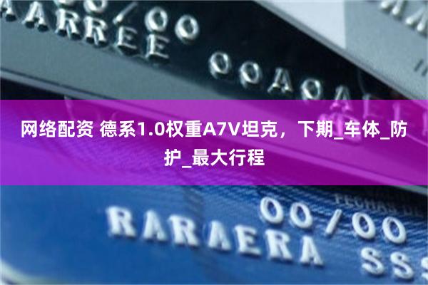 网络配资 德系1.0权重A7V坦克，下期_车体_防护_最大行程