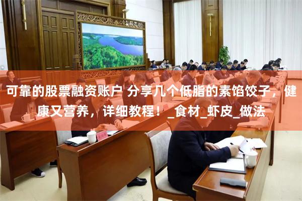 可靠的股票融资账户 分享几个低脂的素馅饺子，健康又营养，详细教程！_食材_虾皮_做法