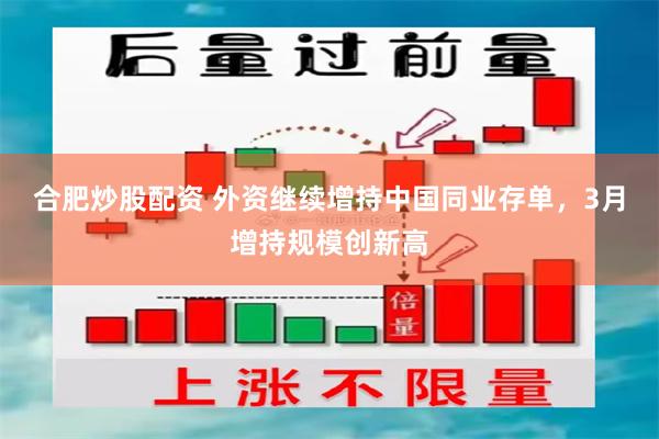 合肥炒股配资 外资继续增持中国同业存单，3月增持规模创新高