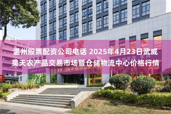 温州股票配资公司电话 2025年4月23日武威昊天农产品交易市场暨仓储物流中心价格行情