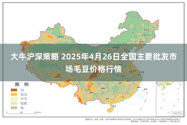 大牛沪深策略 2025年4月26日全国主要批发市场毛豆价格行情