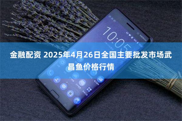 金融配资 2025年4月26日全国主要批发市场武昌鱼价格行情