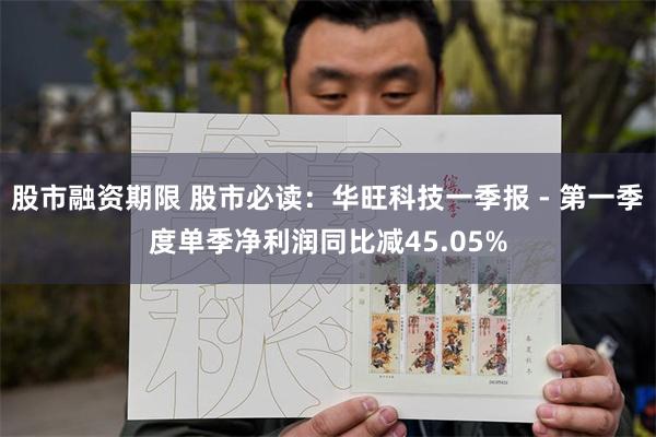 股市融资期限 股市必读：华旺科技一季报 - 第一季度单季净利润同比减45.05%