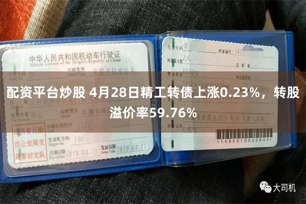 配资平台炒股 4月28日精工转债上涨0.23%，转股溢价率59.76%