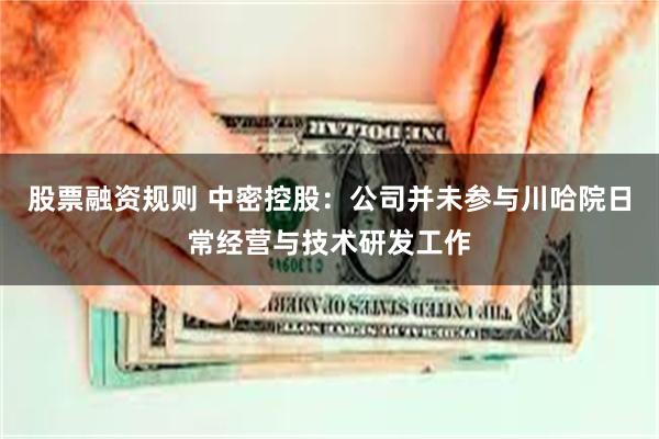 股票融资规则 中密控股：公司并未参与川哈院日常经营与技术研发工作