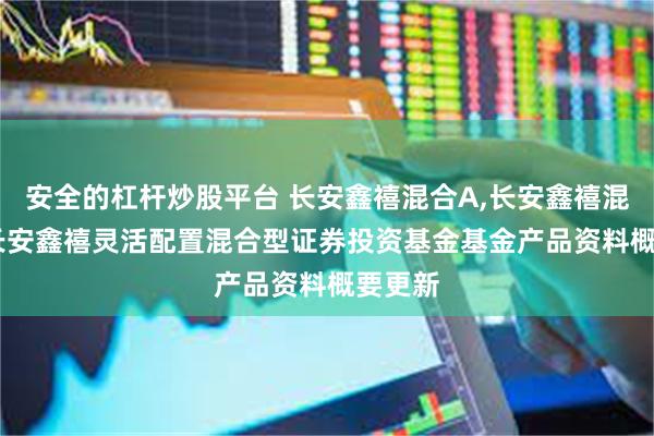 安全的杠杆炒股平台 长安鑫禧混合A,长安鑫禧混合C: 长安鑫禧灵活配置混合型证券投资基金基金产品资料概要更新