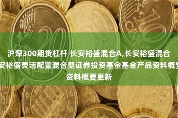 沪深300期货杠杆 长安裕盛混合A,长安裕盛混合C: 长安裕盛灵活配置混合型证券投资基金基金产品资料概要更新