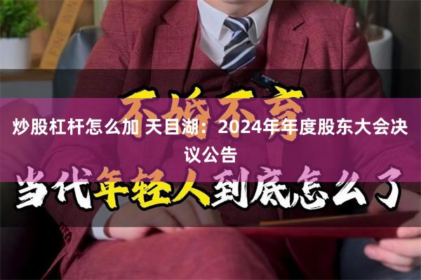炒股杠杆怎么加 天目湖：2024年年度股东大会决议公告