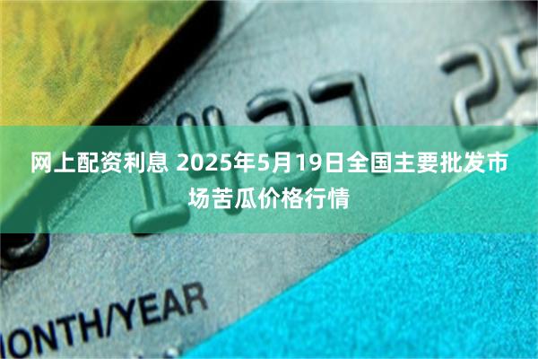 网上配资利息 2025年5月19日全国主要批发市场苦瓜价格行情