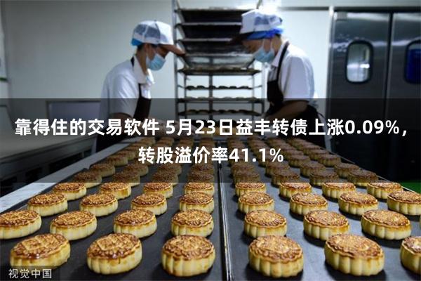 靠得住的交易软件 5月23日益丰转债上涨0.09%，转股溢价率41.1%