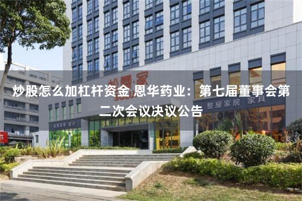 炒股怎么加杠杆资金 恩华药业：第七届董事会第二次会议决议公告